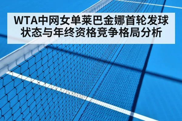 WTA中网女单莱巴金娜首轮发球状态与年终资格竞争格局分析