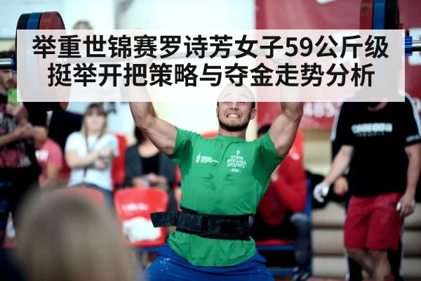 举重世锦赛罗诗芳女子59公斤级挺举开把策略与夺金走势分析