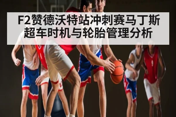 F2赞德沃特站冲刺赛马丁斯超车时机与轮胎管理分析