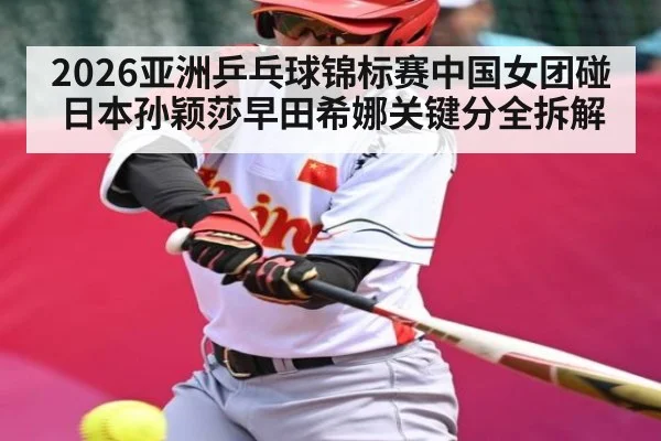 2026亚洲乒乓球锦标赛中国女团碰日本孙颖莎早田希娜关键分全拆解