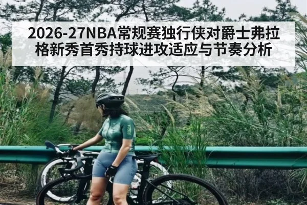 2026-27NBA常规赛独行侠对爵士弗拉格新秀首秀持球进攻适应与节奏分析